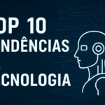 Top 10 Tendências de Tecnologia que Você Precisa Ficar de Olho