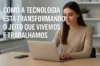 Como a Tecnologia Está Transformando o Jeito que Vivemos e Trabalhamos