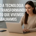 Como a Tecnologia Está Transformando o Jeito que Vivemos e Trabalhamos
