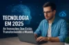 Tecnologia em 2025: As Inovações Que Estão Transformando o Mundo