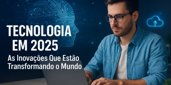 Tecnologia em 2025: As Inovações Que Estão Transformando o Mundo