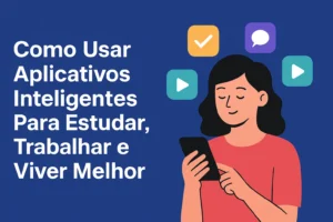 Como Usar Aplicativos Inteligentes Para Estudar, Trabalhar e Viver Melhor