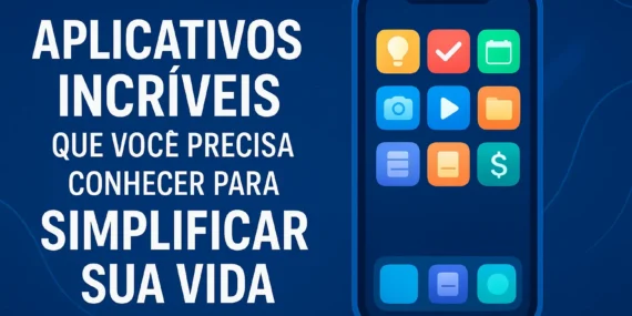 Aplicativos Incríveis Que Você Precisa Conhecer Para Simplificar Sua Vida