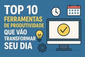 Top 10 Ferramentas de Produtividade Que Vão Transformar Seu Dia