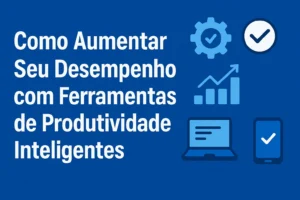 Como Aumentar Seu Desempenho com Ferramentas de Produtividade Inteligentes