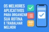 Os Melhores Aplicativos Para Organizar Sua Rotina e Trabalhar Melhor