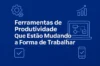 Ferramentas de Produtividade Que Estão Mudando a Forma de Trabalhar