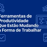 Ferramentas de Produtividade Que Estão Mudando a Forma de Trabalhar