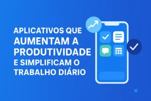 Aplicativos Que Aumentam a Produtividade e Simplificam o Trabalho Diário