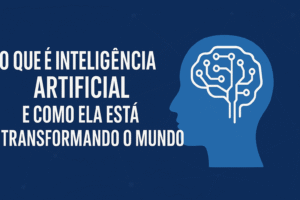 O Que é Inteligência Artificial e Como Ela Está Transformando o Mundo