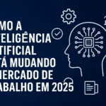 Como a Inteligência Artificial Está Mudando o Mercado de Trabalho em 2025