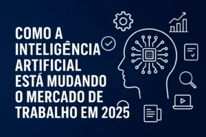 Como a Inteligência Artificial Está Mudando o Mercado de Trabalho em 2025