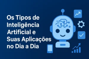 Os Tipos de Inteligência Artificial e Suas Aplicações no Dia a Dia